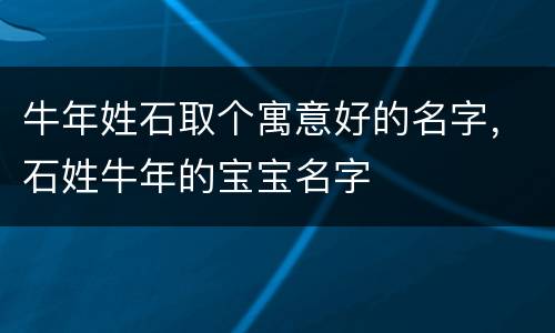 牛年姓石取个寓意好的名字，石姓牛年的宝宝名字