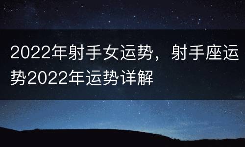2022年射手女运势，射手座运势2022年运势详解
