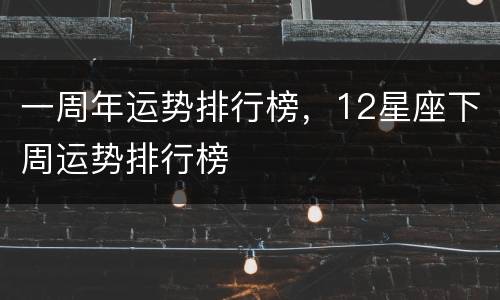 一周年运势排行榜，12星座下周运势排行榜