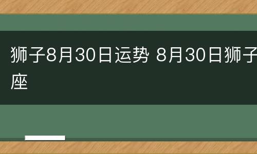 狮子8月30日运势 8月30日狮子座