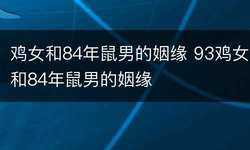 鸡女和84年鼠男的姻缘 93鸡女和84年鼠男的姻缘