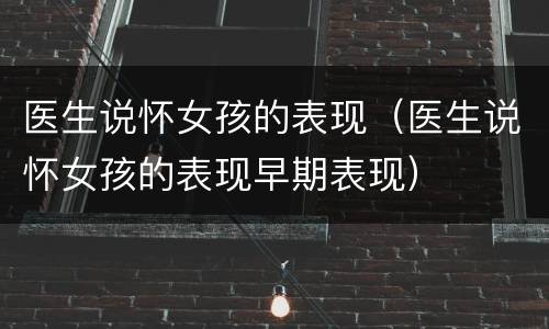 医生说怀女孩的表现（医生说怀女孩的表现早期表现）
