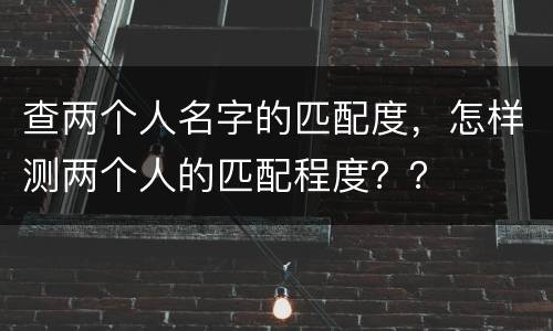 查两个人名字的匹配度，怎样测两个人的匹配程度？？