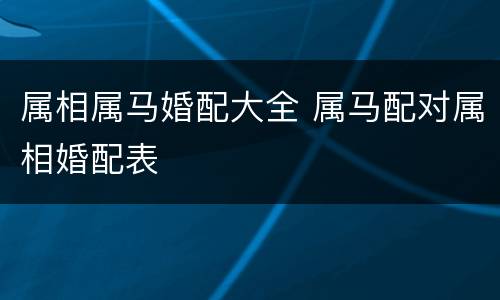 属相属马婚配大全 属马配对属相婚配表