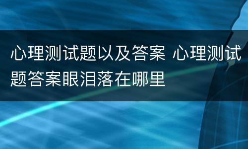 心理测试题以及答案 心理测试题答案眼泪落在哪里