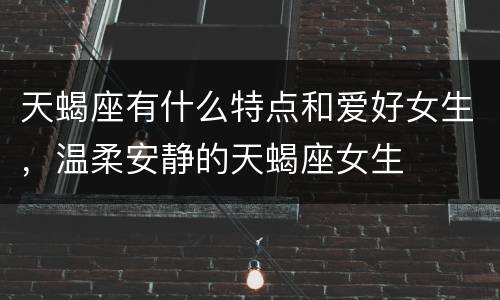 天蝎座有什么特点和爱好女生，温柔安静的天蝎座女生