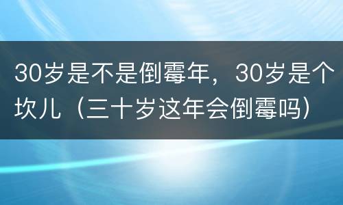 30岁是不是倒霉年，30岁是个坎儿（三十岁这年会倒霉吗）