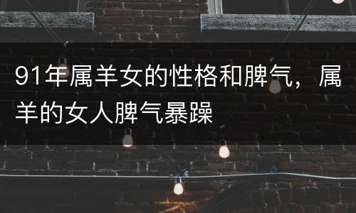 91年属羊女的性格和脾气，属羊的女人脾气暴躁