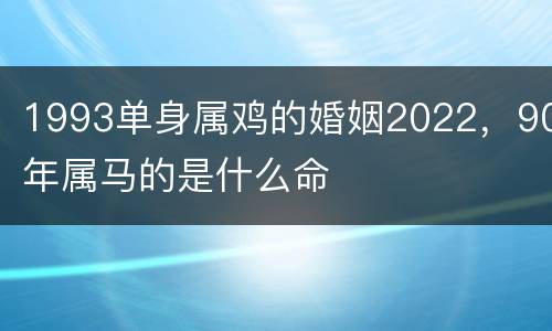 1993单身属鸡的婚姻2022，90年属马的是什么命
