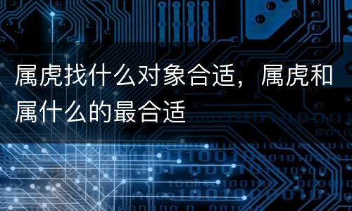 属虎找什么对象合适，属虎和属什么的最合适