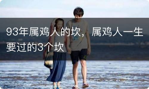 93年属鸡人的坎，属鸡人一生要过的3个坎