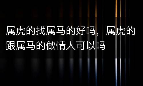 属虎的找属马的好吗，属虎的跟属马的做情人可以吗
