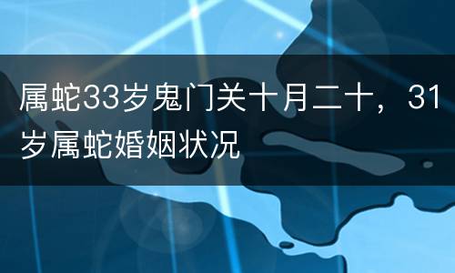 属蛇33岁鬼门关十月二十，31岁属蛇婚姻状况