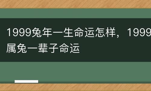 1999兔年一生命运怎样，1999属兔一辈子命运
