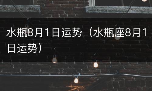 水瓶8月1日运势（水瓶座8月1日运势）