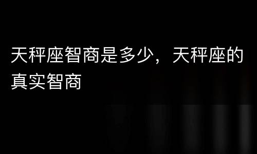 天秤座智商是多少，天秤座的真实智商