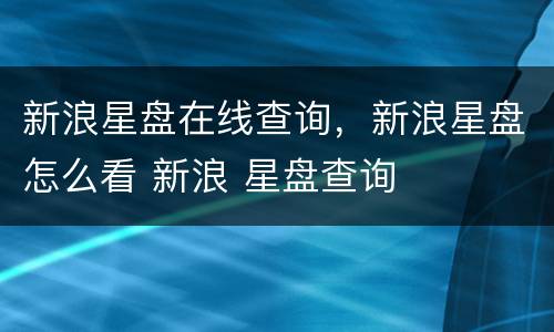 新浪星盘在线查询，新浪星盘怎么看 新浪 星盘查询