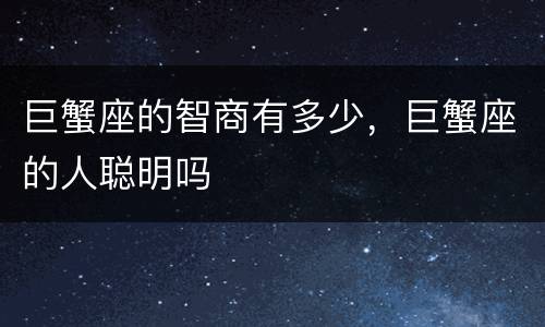 巨蟹座的智商有多少，巨蟹座的人聪明吗
