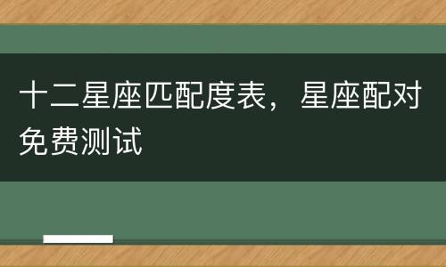 十二星座匹配度表，星座配对免费测试
