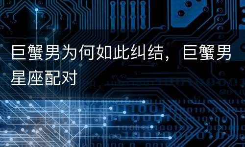 巨蟹男为何如此纠结，巨蟹男星座配对