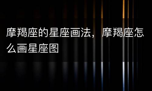 摩羯座的星座画法，摩羯座怎么画星座图