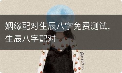 姻缘配对生辰八字免费测试，生辰八字配对