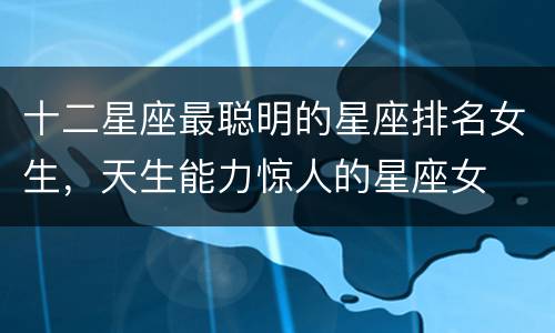 十二星座最聪明的星座排名女生，天生能力惊人的星座女