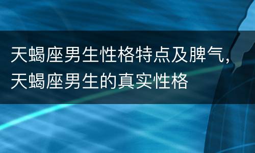 天蝎座男生性格特点及脾气，天蝎座男生的真实性格
