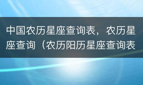 中国农历星座查询表，农历星座查询（农历阳历星座查询表）
