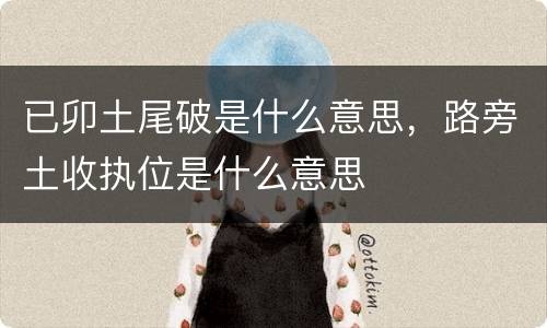 已卯土尾破是什么意思，路旁土收执位是什么意思