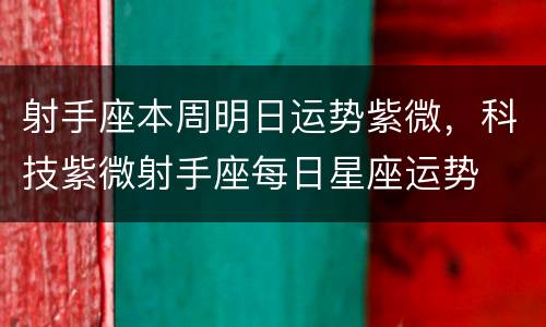 射手座本周明日运势紫微，科技紫微射手座每日星座运势