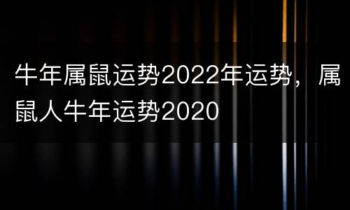 牛年属鼠运势2022年运势，属鼠人牛年运势2020