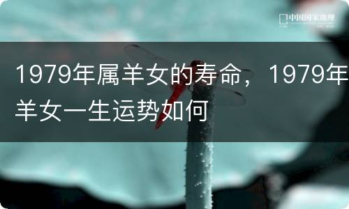 1979年属羊女的寿命，1979年羊女一生运势如何