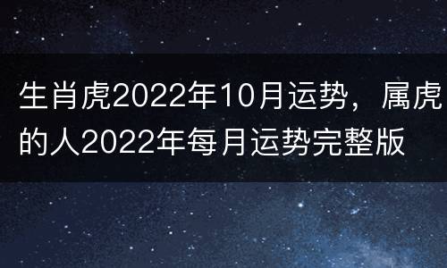 生肖虎2022年10月运势，属虎的人2022年每月运势完整版