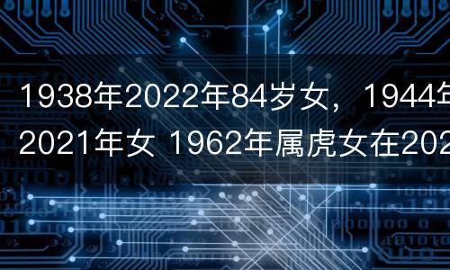 1938年2022年84岁女，1944年2021年女 1962年属虎女在2022年运势