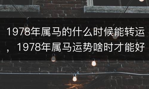 1978年属马的什么时候能转运，1978年属马运势啥时才能好