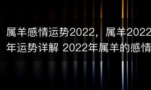 属羊感情运势2022，属羊2022年运势详解 2022年属羊的感情运势
