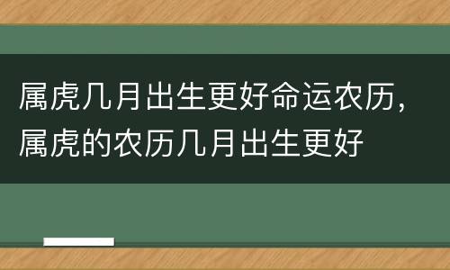 属虎几月出生更好命运农历，属虎的农历几月出生更好
