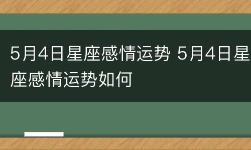 5月4日星座感情运势 5月4日星座感情运势如何