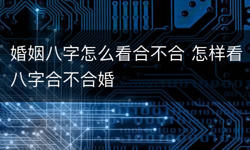 婚姻八字怎么看合不合 怎样看八字合不合婚