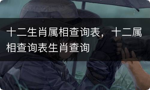 十二生肖属相查询表，十二属相查询表生肖查询