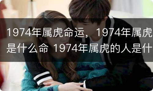 1974年属虎命运，1974年属虎是什么命 1974年属虎的人是什么命运?