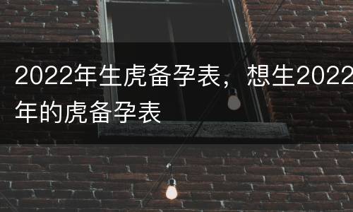 2022年生虎备孕表，想生2022年的虎备孕表