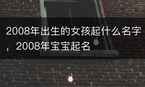 2008年出生的女孩起什么名字，2008年宝宝起名