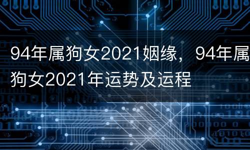 94年属狗女2021姻缘，94年属狗女2021年运势及运程