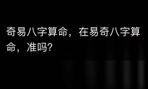 奇易八字算命，在易奇八字算命，准吗？