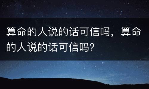 算命的人说的话可信吗，算命的人说的话可信吗？