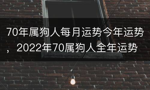 70年属狗人每月运势今年运势，2022年70属狗人全年运势