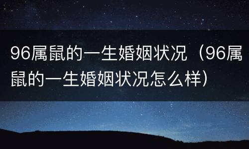96属鼠的一生婚姻状况（96属鼠的一生婚姻状况怎么样）