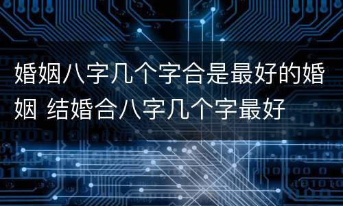 婚姻八字几个字合是最好的婚姻 结婚合八字几个字最好
